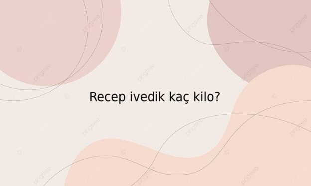 Recep ivedik kaç kilo? 1