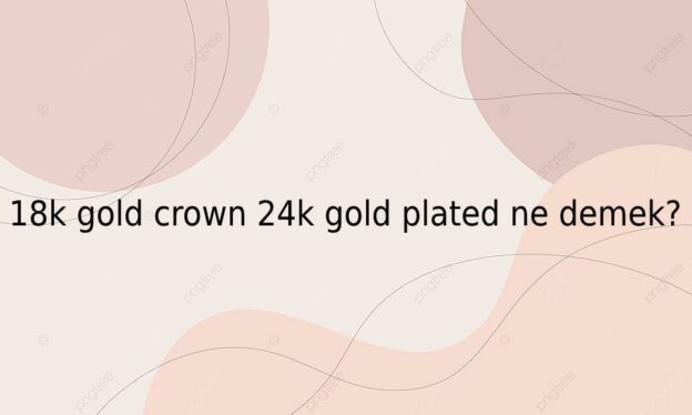 18k gold crown 24k gold plated ne demek? 1