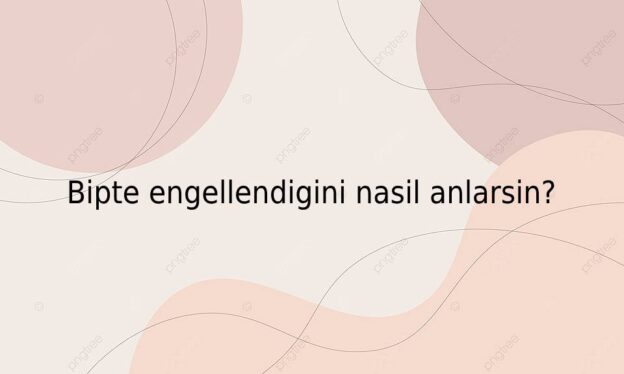 Bipte engellendigini nasil anlarsin? 2