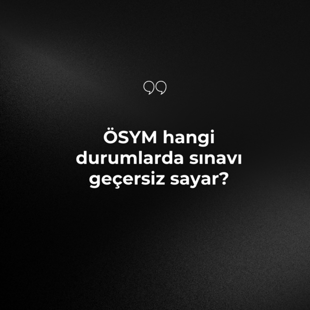 ÖSYM hangi durumlarda sınavı geçersiz sayar? 1