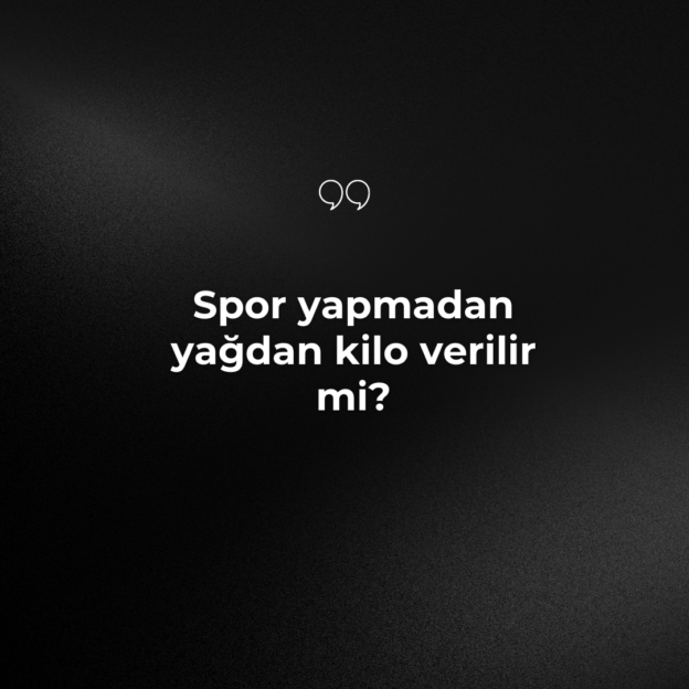 Spor yapmadan yağdan kilo verilir mi? 1