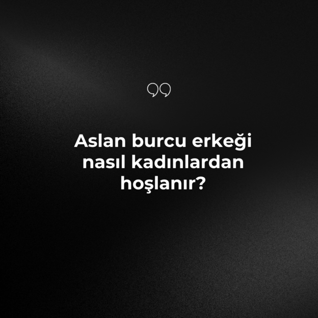 Aslan burcu erkeği nasıl kadınlardan hoşlanır? 1