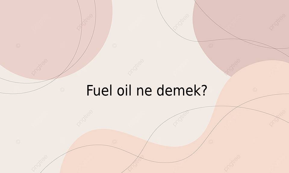 Fuel oil ne demek? Ne Demek Zıt Anlamı Eş Anlamı
