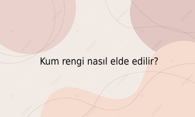 Kum rengi nasıl elde edilir? 3