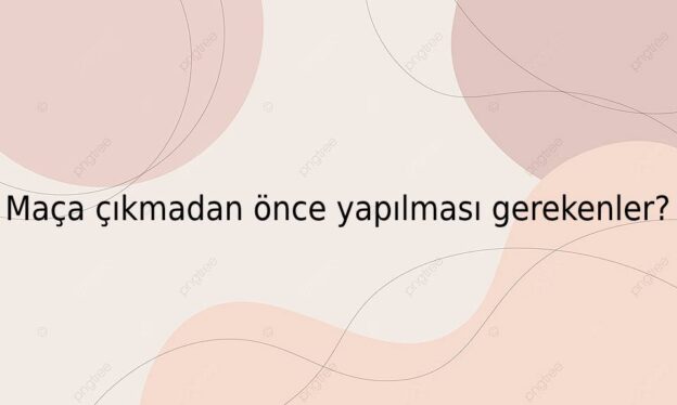 Maça çıkmadan önce yapılması gerekenler? 10