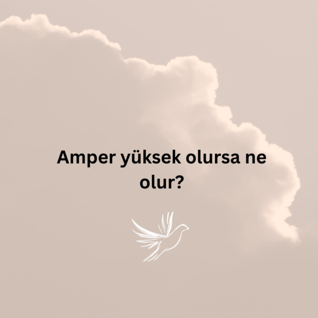 Amper yüksek olursa ne olur? 1