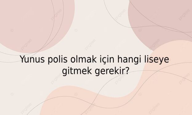 Yunus polis olmak için hangi liseye gitmek gerekir? 1