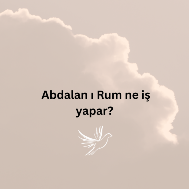 Abdalan ı Rum ne iş yapar? 1