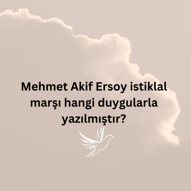 Mehmet Akif Ersoy istiklal marşı hangi duygularla yazılmıştır? 1