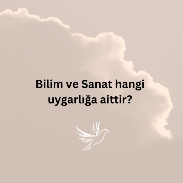 Bilim ve Sanat hangi uygarlığa aittir? 1