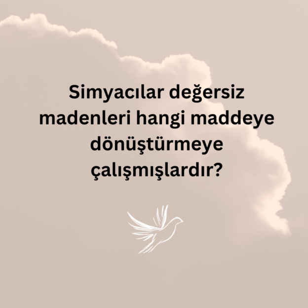 Simyacılar değersiz madenleri hangi maddeye dönüştürmeye çalışmışlardır? 1