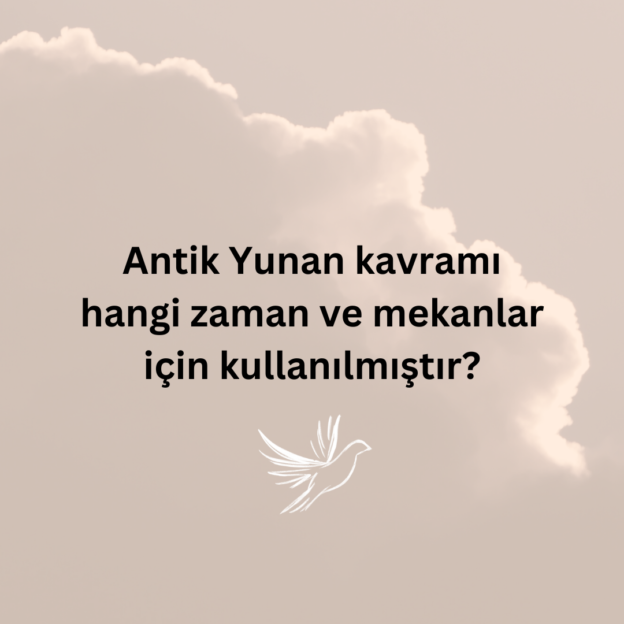 Antik Yunan kavramı hangi zaman ve mekanlar için kullanılmıştır? 1