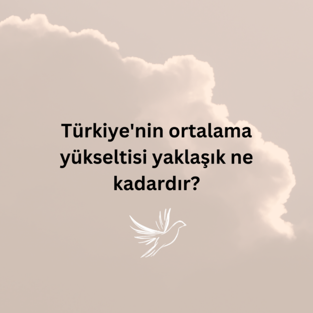 Türkiye'nin ortalama yükseltisi yaklaşık ne kadardır? 1