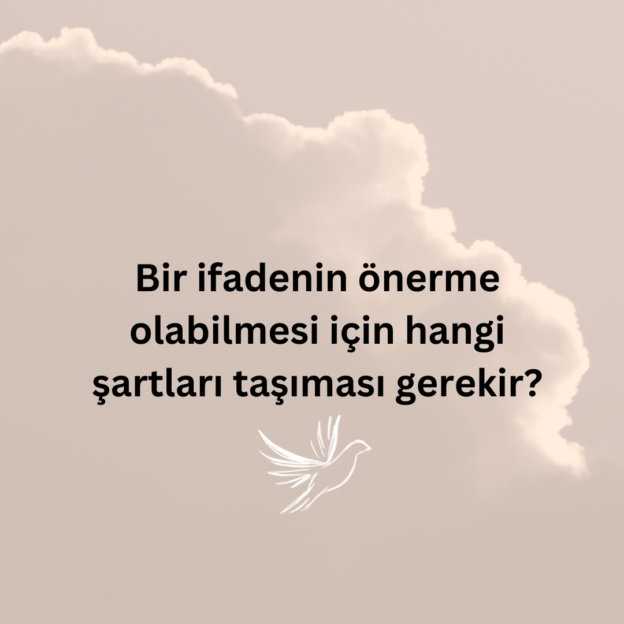 Bir ifadenin önerme olabilmesi için hangi şartları taşıması gerekir? 1