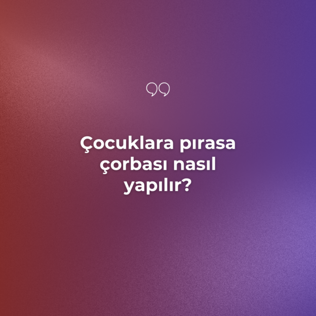 Çocuklara pırasa çorbası nasıl yapılır? 1