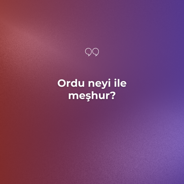 Ordu neyi ile meşhur? 1