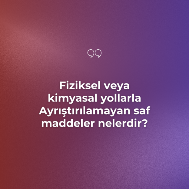 Fiziksel veya kimyasal yollarla Ayrıştırılamayan saf maddeler nelerdir? 1 Fiziksel veya kimyasal yollarla Ayrıştırılamayan saf maddeler nelerdir? 1