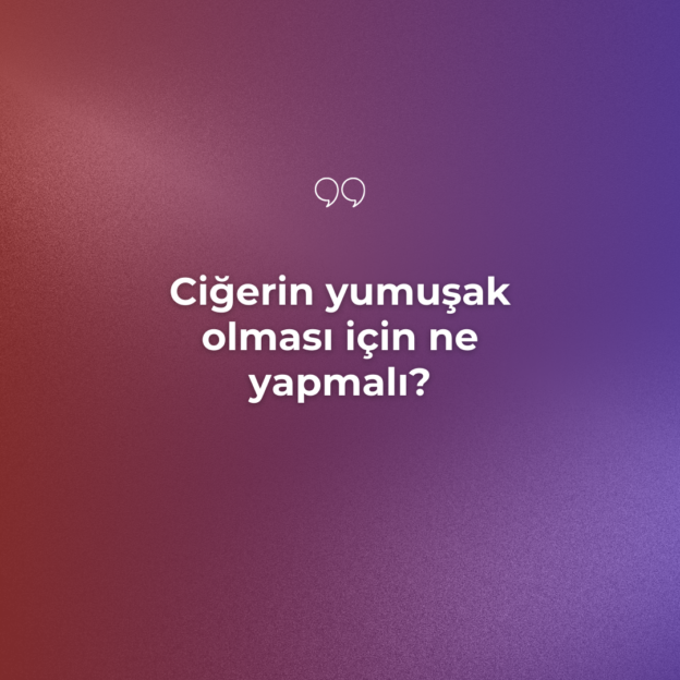 Ciğerin yumuşak olması için ne yapmalı? 1