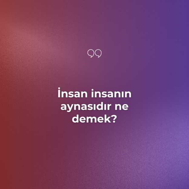 İnsan insanın aynasıdır ne demek? 1