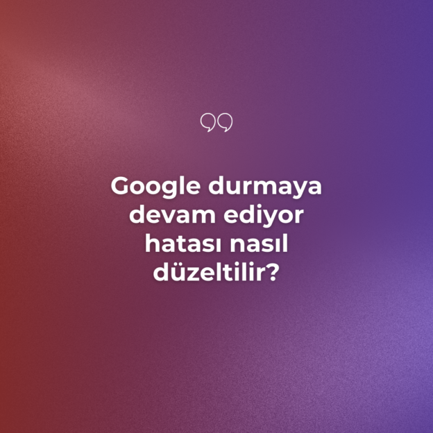 Google durmaya devam ediyor hatası nasıl düzeltilir? 5