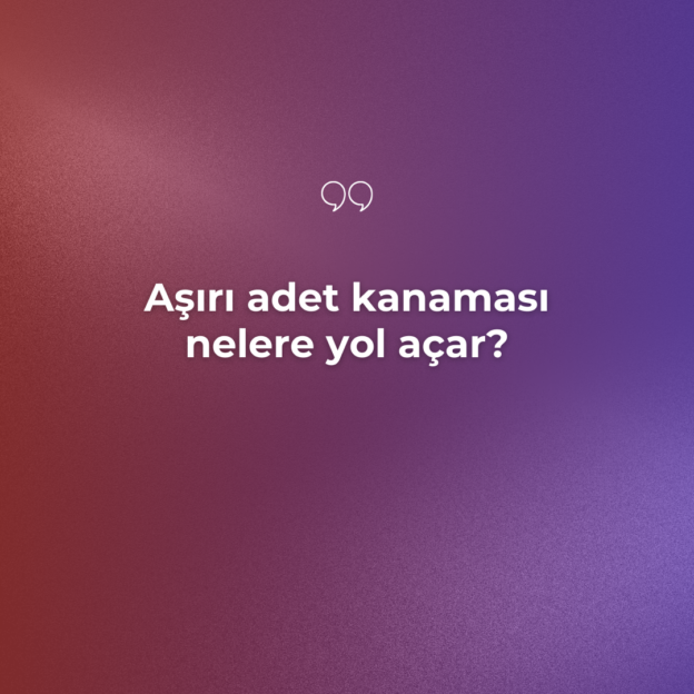 Aşırı adet kanaması nelere yol açar? 2