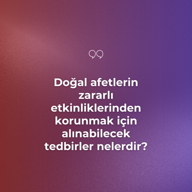 Doğal afetlerin zararlı etkinliklerinden korunmak için alınabilecek tedbirler nelerdir? 6