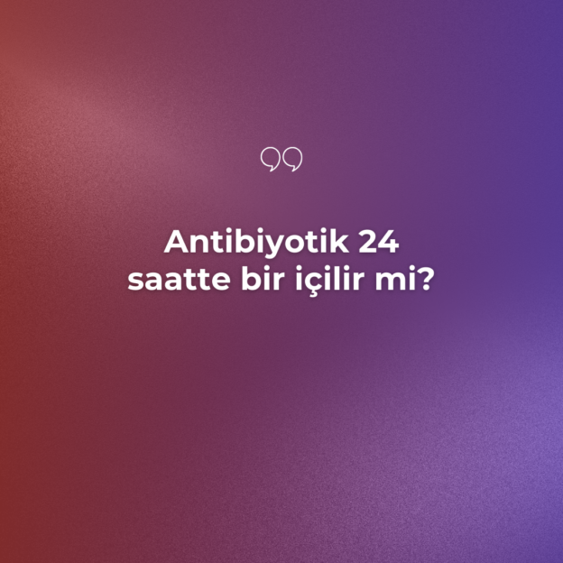 Antibiyotik 24 saatte bir içilir mi? 1