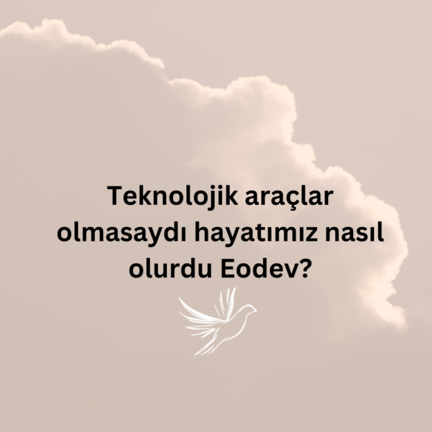 Teknolojik araçlar olmasaydı hayatımız nasıl olurdu Eodev? 1