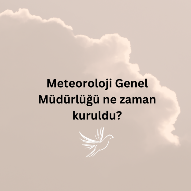 Meteoroloji Genel Müdürlüğü ne zaman kuruldu? 1
