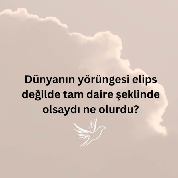 Dünyanın yörüngesi elips değilde tam daire şeklinde olsaydı ne olurdu? 5