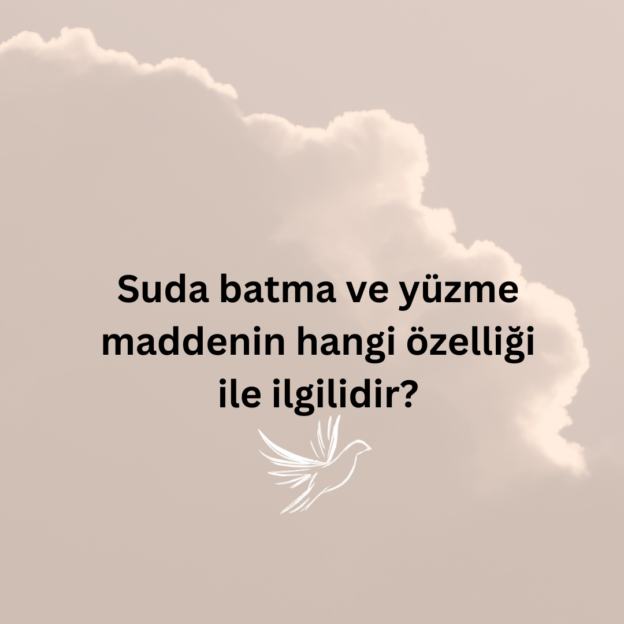 Suda batma ve yüzme maddenin hangi özelliği ile ilgilidir? 5