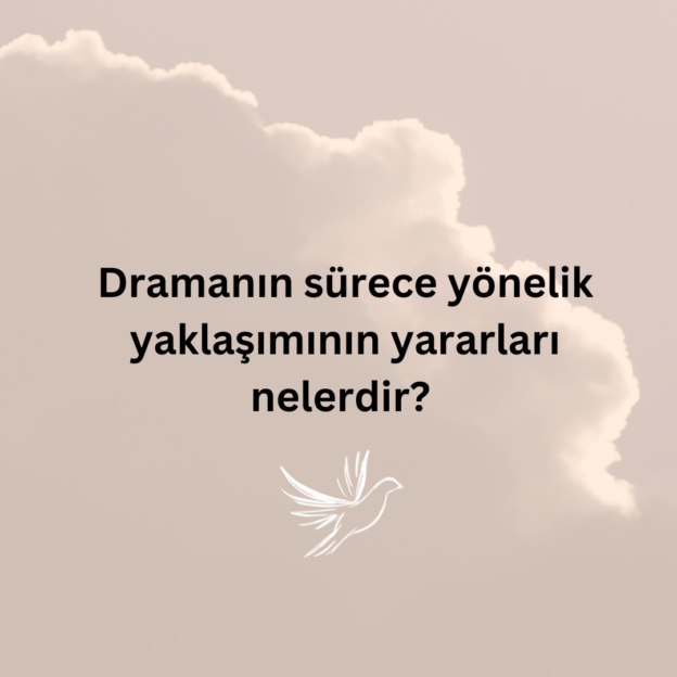Dramanın sürece yönelik yaklaşımının yararları nelerdir? 1