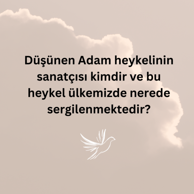 Düşünen Adam heykelinin sanatçısı kimdir ve bu heykel ülkemizde nerede sergilenmektedir? 1