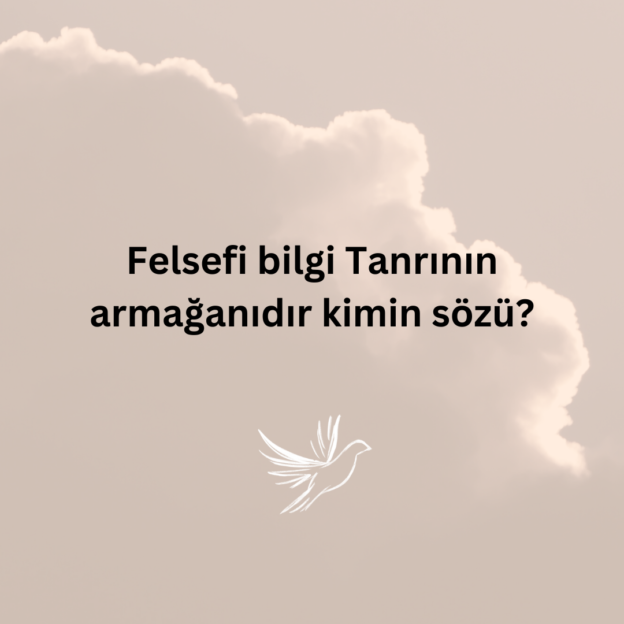 Felsefi bilgi Tanrının armağanıdır kimin sözü? 1