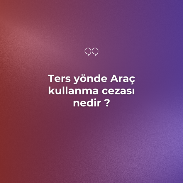 Ters yönde Araç kullanma cezası nedir ? 8