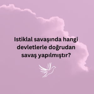 Istiklal savaşında hangi devletlerle doğrudan savaş yapılmıştır? - Ne