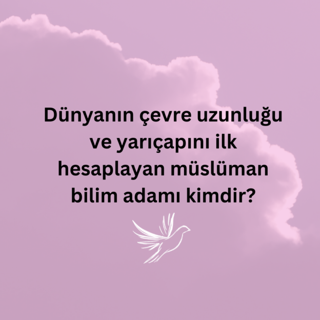 Dünyanın çevre uzunluğu ve yarıçapını ilk hesaplayan müslüman bilim adamı kimdir? 1