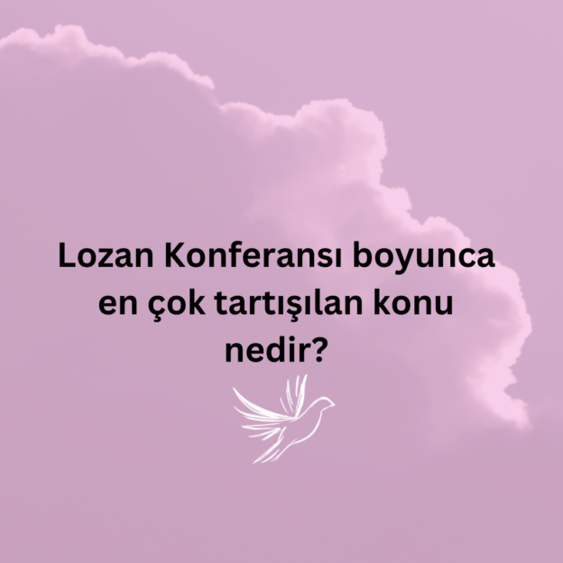 Lozan Konferansı boyunca en çok tartışılan konu nedir? 5