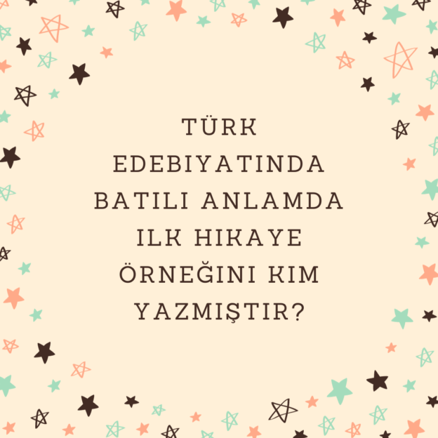 Türk edebiyatında Batılı anlamda ilk hikaye örneğini kim yazmıştır? 5