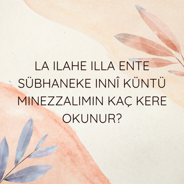 La ilahe illa ente sübhaneke innî küntü minezzalimin kaç kere okunur? 1