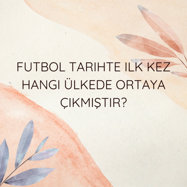 Futbol tarihte ilk kez hangi ülkede ortaya çıkmıştır? 10