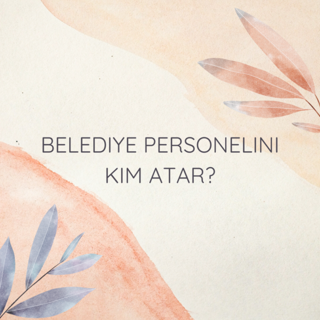 Belediye personelini kim atar? 1