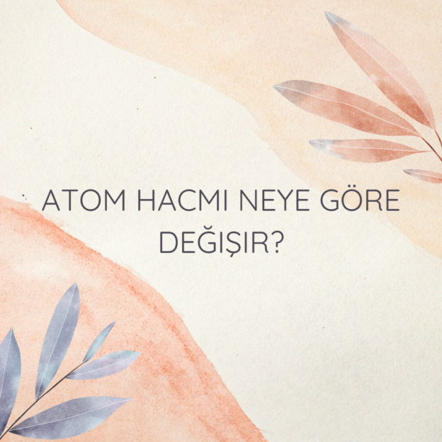 Atom hacmi neye göre değişir? 6