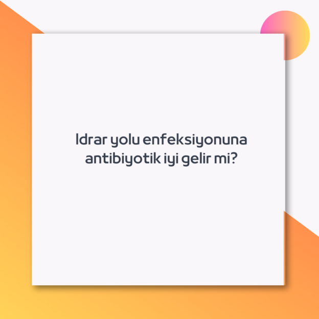 Idrar yolu enfeksiyonuna antibiyotik iyi gelir mi?