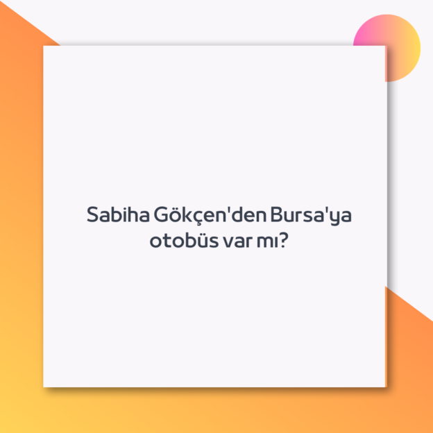 Sabiha Gökçen’den Bursa’ya otobüs var mı?