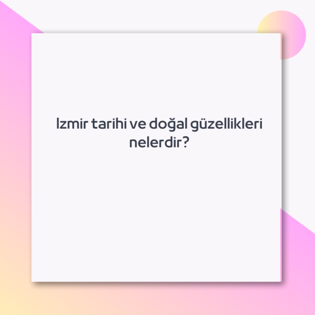 Izmir tarihi ve doğal güzellikleri nelerdir?