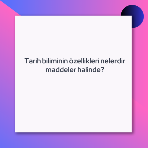 Tarih biliminin özellikleri nelerdir maddeler halinde?