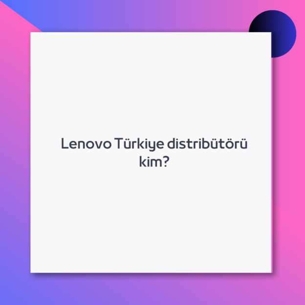 Lenovo Türkiye distribütörü kim?