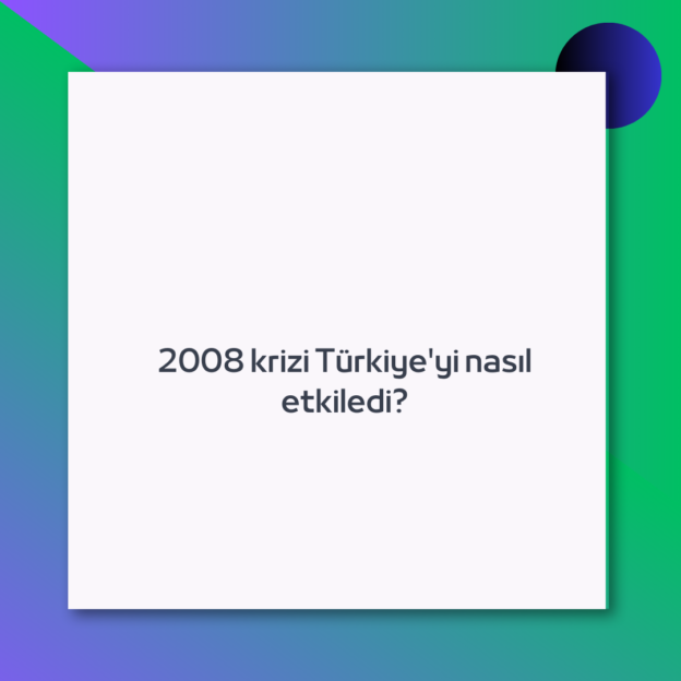 2008 krizi Türkiye’yi nasıl etkiledi?