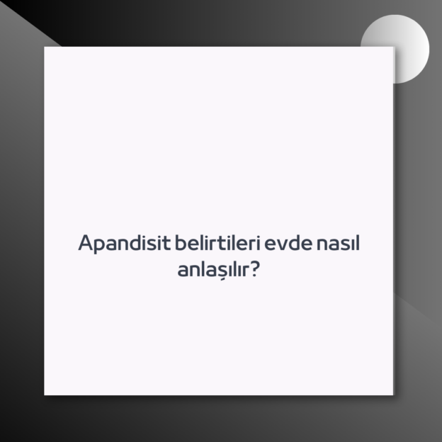 Apandisit belirtileri evde nasıl anlaşılır? 1
